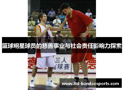 篮球明星球员的慈善事业与社会责任影响力探索