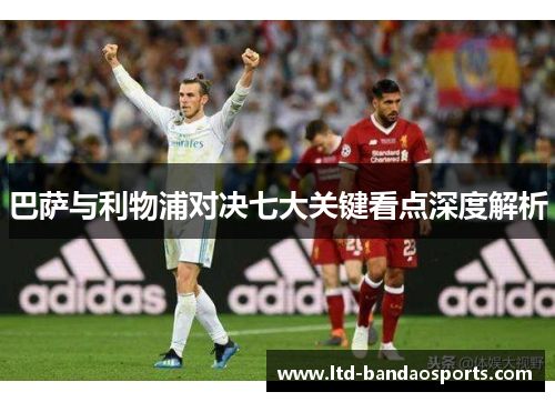 巴萨与利物浦对决七大关键看点深度解析