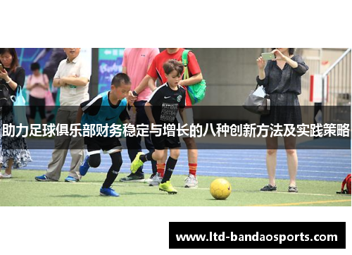 助力足球俱乐部财务稳定与增长的八种创新方法及实践策略