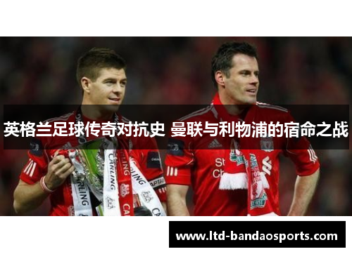 英格兰足球传奇对抗史 曼联与利物浦的宿命之战