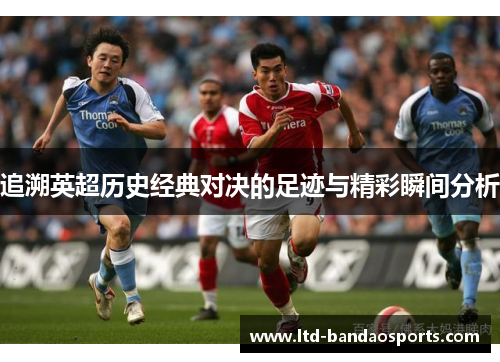 追溯英超历史经典对决的足迹与精彩瞬间分析