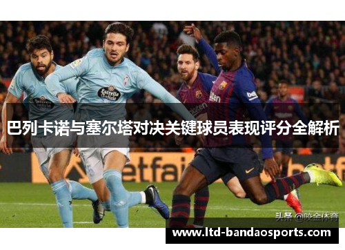 巴列卡诺与塞尔塔对决关键球员表现评分全解析