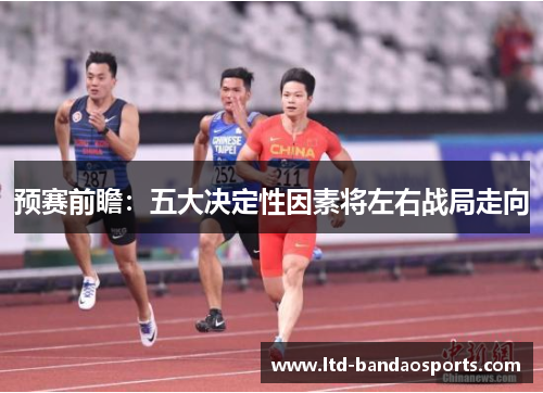 预赛前瞻：五大决定性因素将左右战局走向