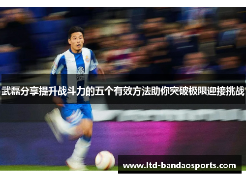 武磊分享提升战斗力的五个有效方法助你突破极限迎接挑战