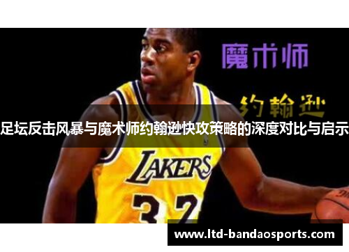 足坛反击风暴与魔术师约翰逊快攻策略的深度对比与启示