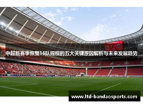 中超新赛季恢复16队规模的五大关键原因解析与未来发展趋势