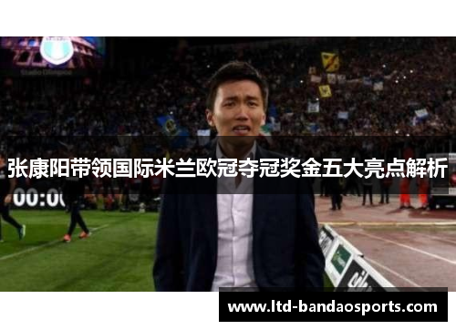 张康阳带领国际米兰欧冠夺冠奖金五大亮点解析
