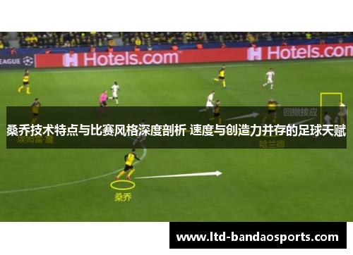 桑乔技术特点与比赛风格深度剖析 速度与创造力并存的足球天赋