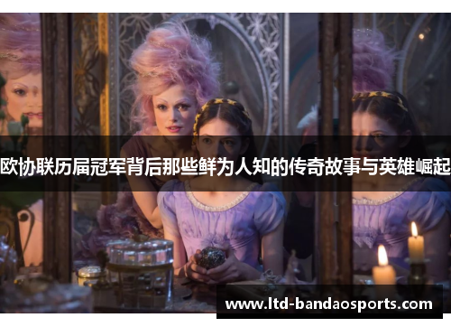 欧协联历届冠军背后那些鲜为人知的传奇故事与英雄崛起