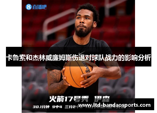 卡鲁索和杰林威廉姆斯伤退对球队战力的影响分析