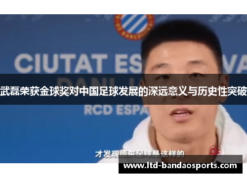 武磊荣获金球奖对中国足球发展的深远意义与历史性突破