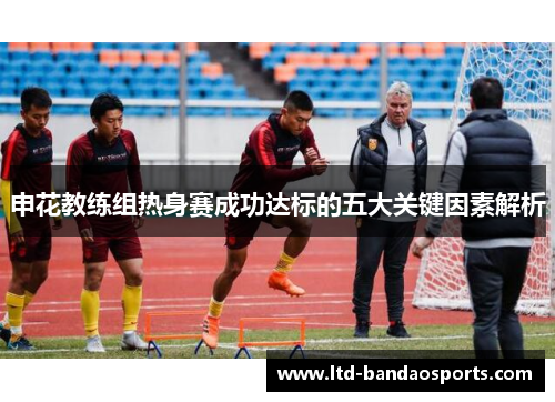 申花教练组热身赛成功达标的五大关键因素解析