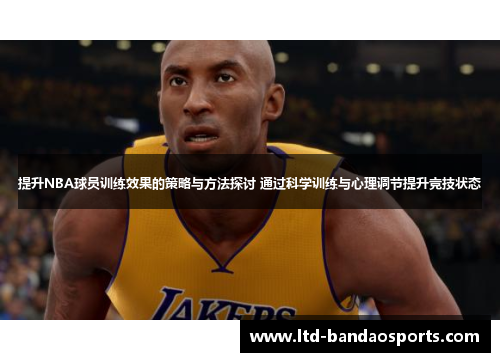提升NBA球员训练效果的策略与方法探讨 通过科学训练与心理调节提升竞技状态
