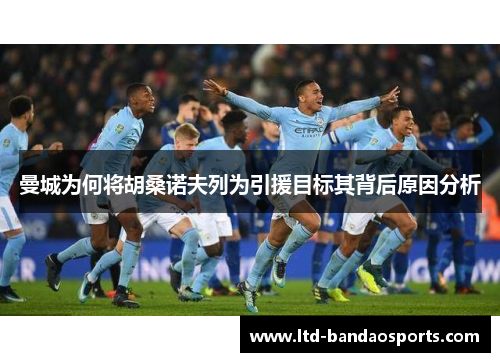 曼城为何将胡桑诺夫列为引援目标其背后原因分析
