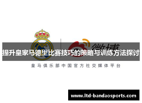 提升皇家马德里比赛技巧的策略与训练方法探讨