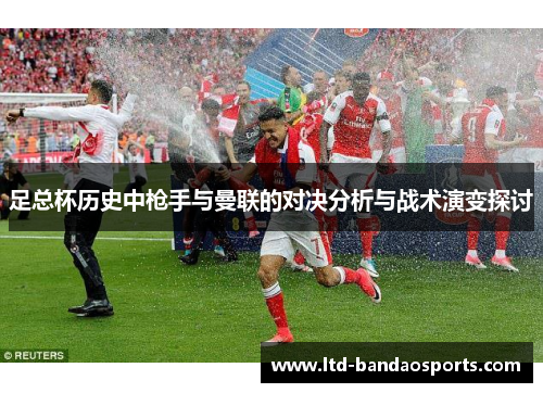 足总杯历史中枪手与曼联的对决分析与战术演变探讨