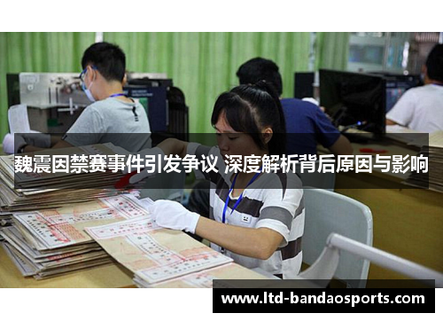 魏震因禁赛事件引发争议 深度解析背后原因与影响
