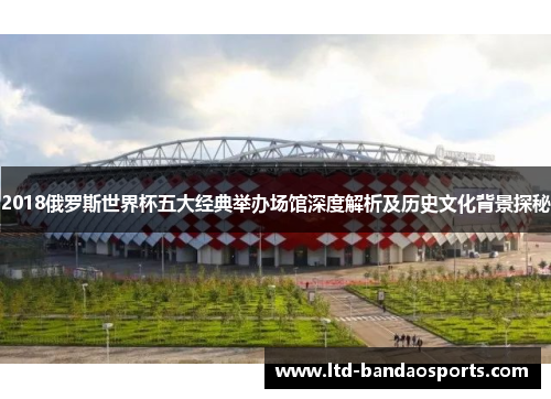 2018俄罗斯世界杯五大经典举办场馆深度解析及历史文化背景探秘