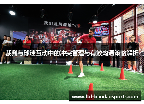 裁判与球迷互动中的冲突管理与有效沟通策略解析