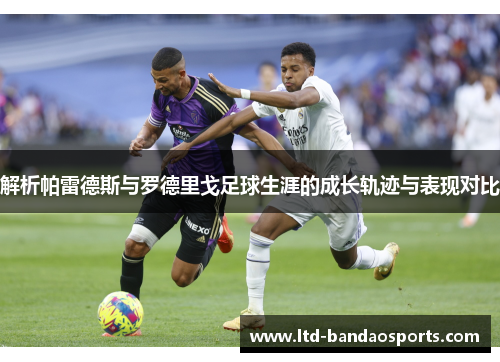 解析帕雷德斯与罗德里戈足球生涯的成长轨迹与表现对比 解析帕雷德斯与罗德里戈足球生涯的成长轨迹与表现对比