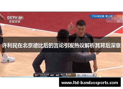 许利民在北京德比后的言论引发热议解析其背后深意 许利民在北京德比后的言论引发热议解析其背后深意