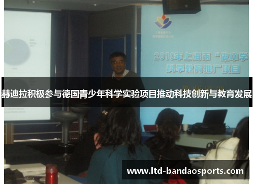 赫迪拉积极参与德国青少年科学实验项目推动科技创新与教育发展