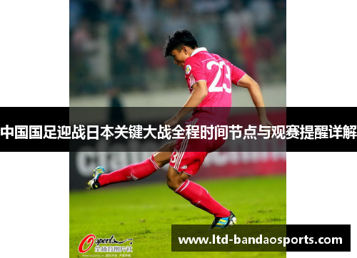 中国国足迎战日本关键大战全程时间节点与观赛提醒详解