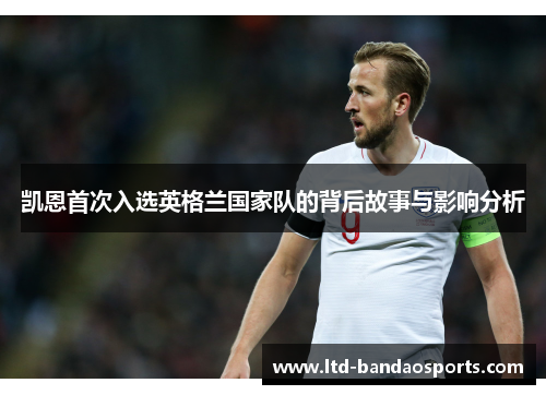 凯恩首次入选英格兰国家队的背后故事与影响分析